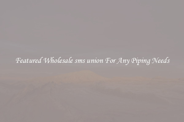 Featured Wholesale sms union For Any Piping Needs