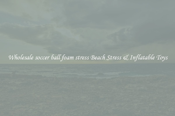 Wholesale soccer ball foam stress Beach Stress & Inflatable Toys