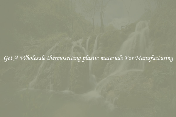 Get A Wholesale thermosetting plastic materials For Manufacturing