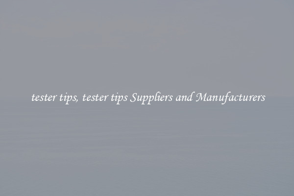 tester tips, tester tips Suppliers and Manufacturers