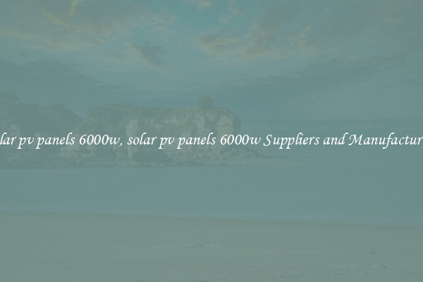 solar pv panels 6000w, solar pv panels 6000w Suppliers and Manufacturers