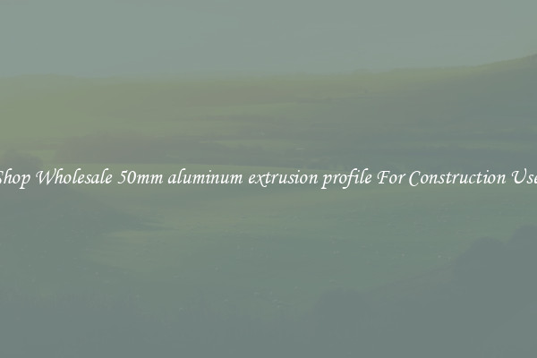 Shop Wholesale 50mm aluminum extrusion profile For Construction Uses