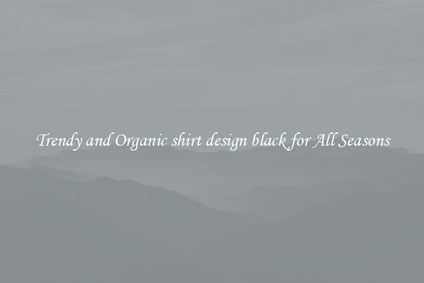 Trendy and Organic shirt design black for All Seasons