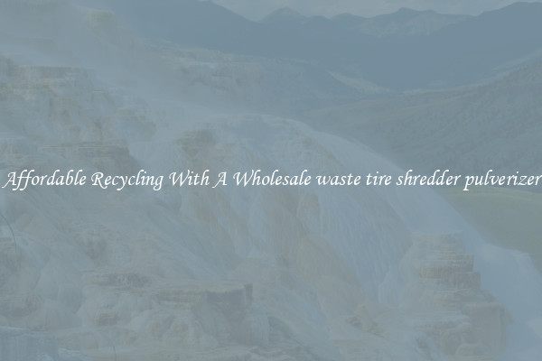 Affordable Recycling With A Wholesale waste tire shredder pulverizer