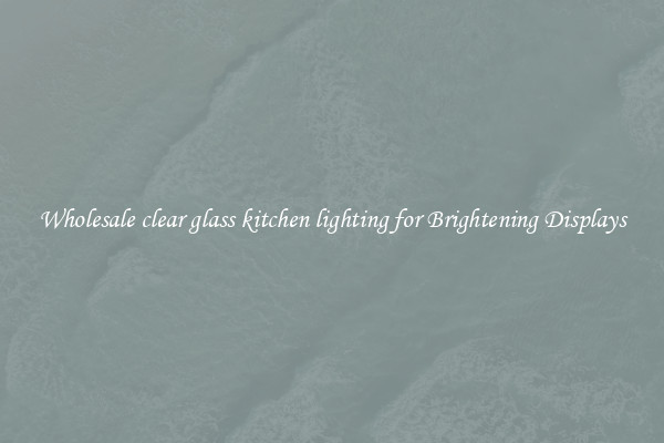 Wholesale clear glass kitchen lighting for Brightening Displays