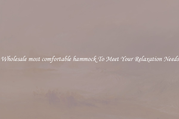 Wholesale most comfortable hammock To Meet Your Relaxation Needs