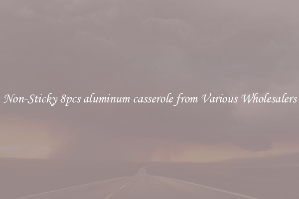 Non-Sticky 8pcs aluminum casserole from Various Wholesalers