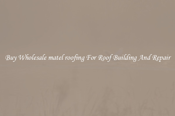 Buy Wholesale matel roofing For Roof Building And Repair
