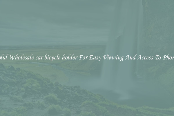 Solid Wholesale car bicycle holder For Easy Viewing And Access To Phones