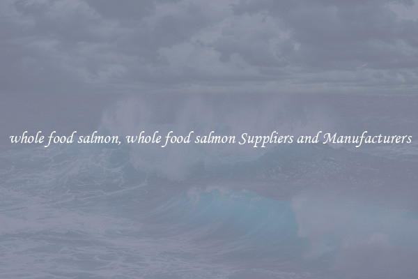 whole food salmon, whole food salmon Suppliers and Manufacturers