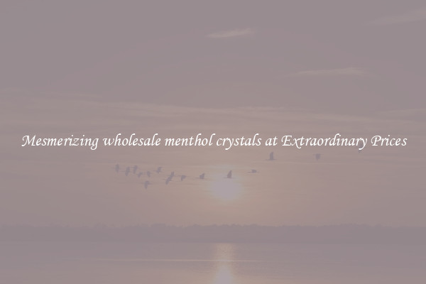 Mesmerizing wholesale menthol crystals at Extraordinary Prices