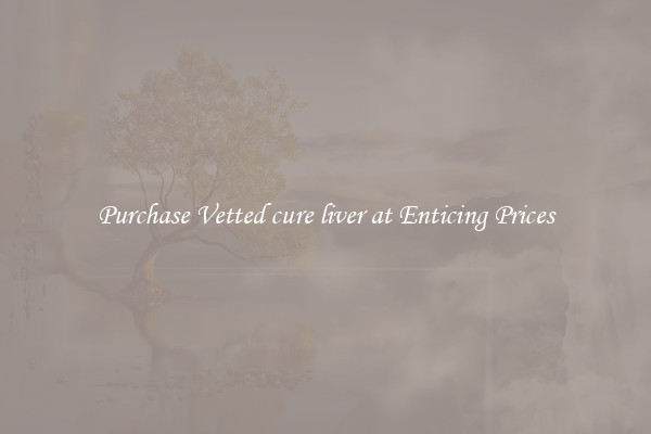 Purchase Vetted cure liver at Enticing Prices